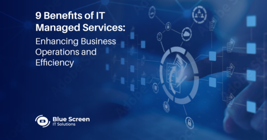 9 Benefits of IT Managed Services: Enhancing Business Operations and Efficiency